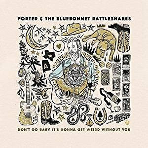Porter & The Bluebonnet Rattlesnakes - Don’t Go Baby It’s Gonna Get Weird Without You