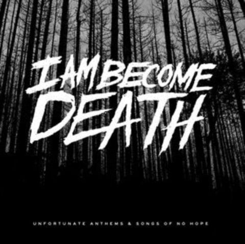 I Am Become Death - Unfortunate Anthems And Songs Of No Hope