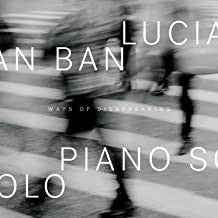 Lucian Ban - Ways Of Disappearing Piano Solo