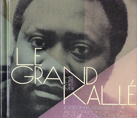 Le Grand Kallé - His Life, His Music (Joseph Kabaselé And The Creation Of Modern Congolese Music