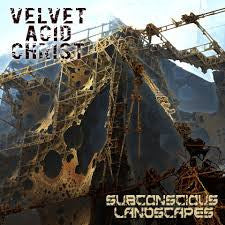 Velvet Acid Christ, - Subconscious Landscapes