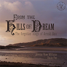 Arnold Bax, Jeremy Huw Williams, Paula Fan - From The Hills Of Dream: The Forgotten Songs Of Arnold Bax