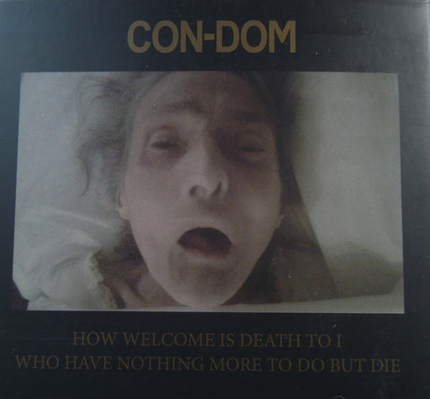 Con-Dom - How Welcome Is Death To I Who Have Nothing More To Do But Die