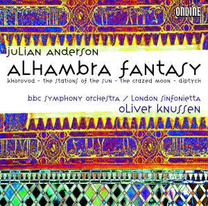 Julian Anderson, BBC Symphony Orchestra / London Sinfonietta, Oliver Knussen - Alhambra Fantasy - Khorovod  - The Stations Of The Sun - The Crazed Moon - Diptych