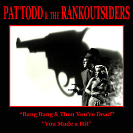 Pat Todd & The Rankoutsiders - Bang Bang & Then You're Dead / You Made A Hit