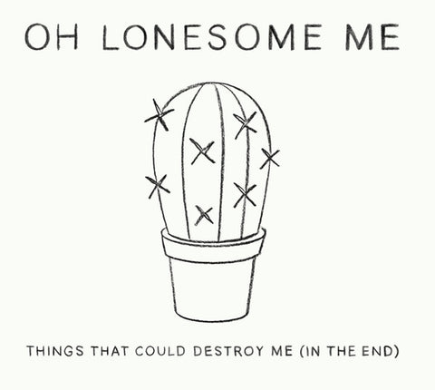 Oh Lonesome Me - Things That Could Destroy Me (In The End)