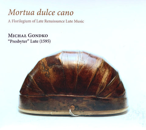Michał Gondko - Mortua Dulce Cano (A Florilegium Of Late Renaissance Lute Music)