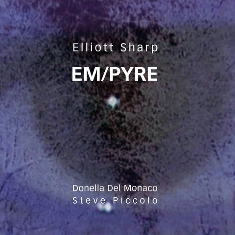 Elliott Sharp, Donella Del Monaco, Steve Piccolo - EM/PYRE