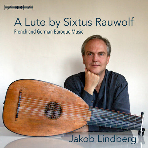 Jakob Lindberg - A Lute By Sixtus Rauwolf - French And German Baroque Music