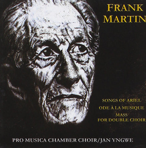Frank Martin, Pro Musica Chamber Choir, Jan Yngwe - Songs Of Ariel / Ode À La Musique / Mass For Double Choir