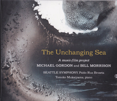 Michael Gordon, Bill Morrison, Tomoko Mukaiyama, Pablo Rus Broseta, Seattle Symphony - The Unchanging Sea: A Music-Film Project